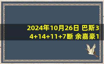 2024年10月26日 巴斯34+14+11+7断 余嘉豪17+9 杨瀚森18+11+5 浙江力克青岛